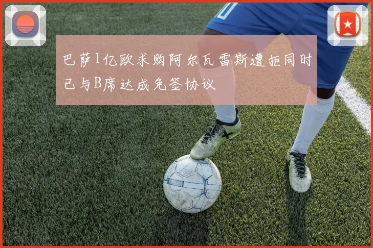 巴萨1亿欧求购阿尔瓦雷斯遭拒同时已与B席达成免签协议