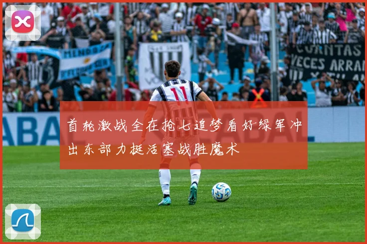 首轮激战全在抢七追梦看好绿军冲出东部力挺活塞战胜魔术