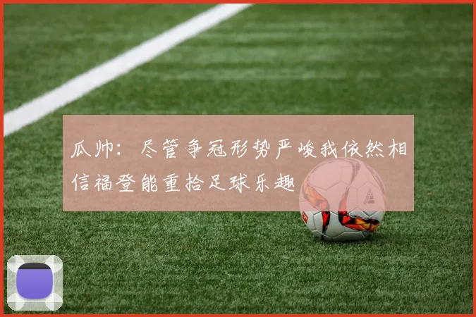 瓜帅：尽管争冠形势严峻我依然相信福登能重拾足球乐趣