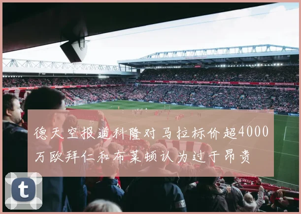 德天空报道科隆对马拉标价超4000万欧拜仁和布莱顿认为过于昂贵