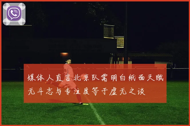 媒体人直言北京队需明白纸面天赋无斗志与专注度等于虚无之谈
