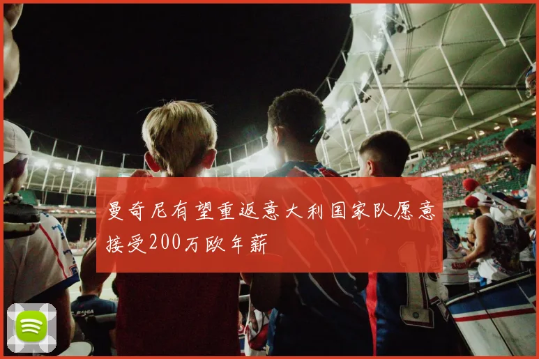 曼奇尼有望重返意大利国家队愿意接受200万欧年薪