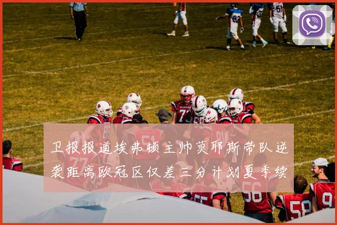卫报报道埃弗顿主帅莫耶斯带队逆袭距离欧冠区仅差三分计划夏季续约