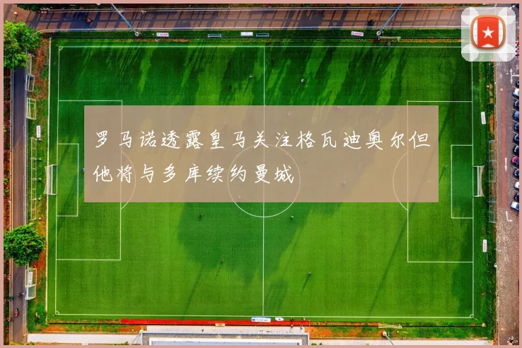 罗马诺透露皇马关注格瓦迪奥尔但他将与多库续约曼城